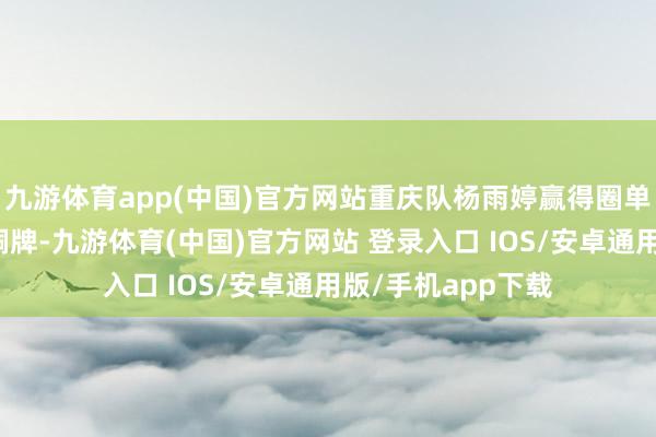 九游体育app(中国)官方网站重庆队杨雨婷赢得圈单项银牌、棒单项铜牌-九游体育(中国)官方网站 登录入口 IOS/安卓通用版/手机app下载