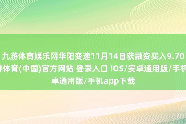 九游体育娱乐网华阳变速11月14日获融资买入9.70万元-九游体育(中国)官方网站 登录入口 IOS/安卓通用版/手机app下载